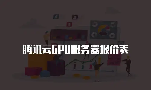 腾讯云GPU服务器报价表
