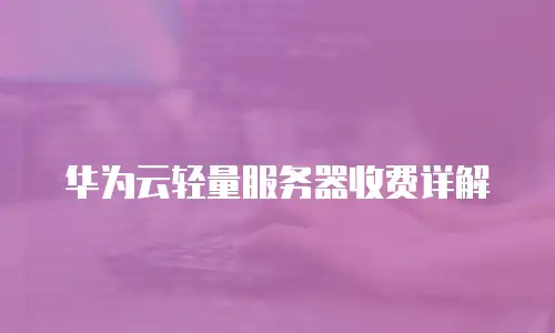 华为云轻量服务器收费详解