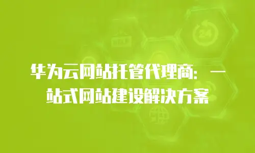 华为云网站托管代理商：一站式网站建设解决方案