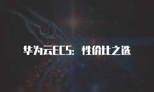华为云ECS：性价比之选