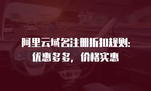 阿里云域名注册折扣规则：优惠多多，价格实惠