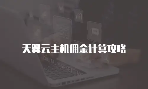 天翼云主机佣金计算攻略