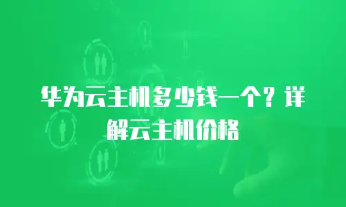 华为云主机多少钱一个？详解云主机价格