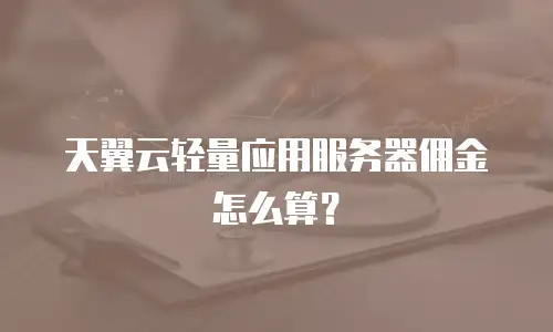 天翼云轻量应用服务器佣金怎么算？