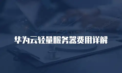 华为云轻量服务器费用详解