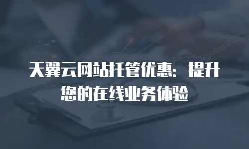 天翼云网站托管优惠：提升您的在线业务体验