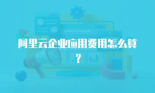 阿里云企业应用费用怎么算？