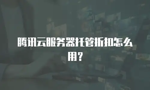 腾讯云服务器托管折扣怎么用？