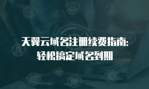 天翼云域名注册续费指南：轻松搞定域名到期