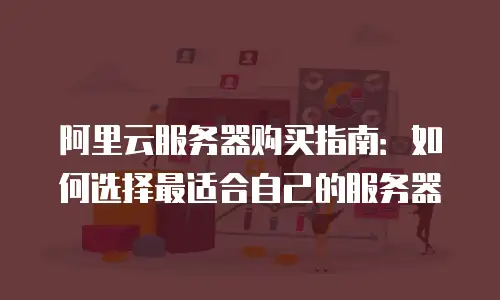 阿里云服务器购买指南：如何选择最适合自己的服务器