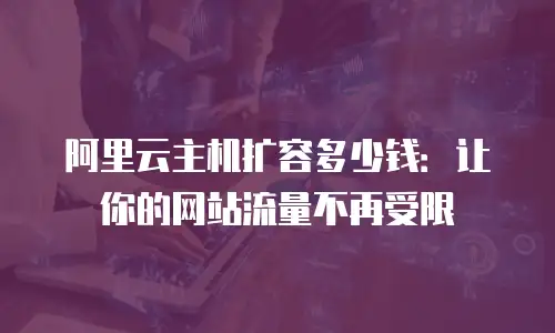 阿里云主机扩容多少钱：让你的网站流量不再受限