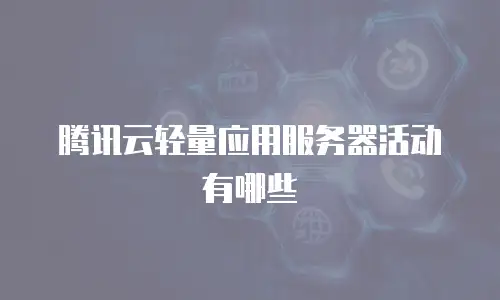 腾讯云轻量应用服务器活动有哪些