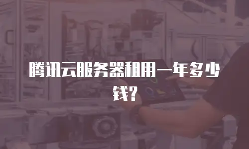 腾讯云服务器租用一年多少钱？