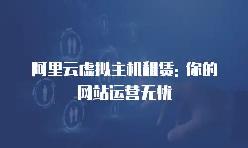 阿里云虚拟主机租赁: 你的网站运营无忧