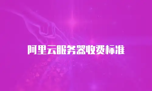 阿里云服务器收费标准