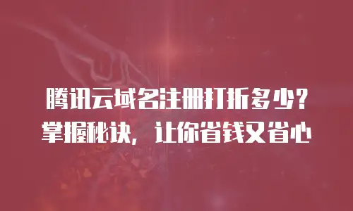 腾讯云域名注册打折多少？掌握秘诀，让你省钱又省心