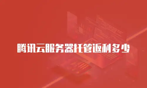 腾讯云服务器托管返利多少