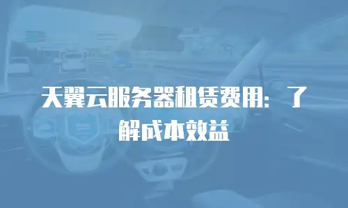 天翼云服务器租赁费用：了解成本效益