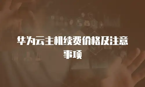 华为云主机续费价格及注意事项