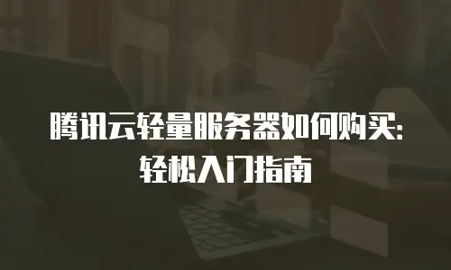 腾讯云轻量服务器如何购买：轻松入门指南