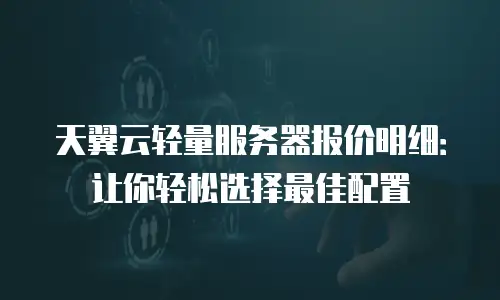 天翼云轻量服务器报价明细：让你轻松选择最佳配置
