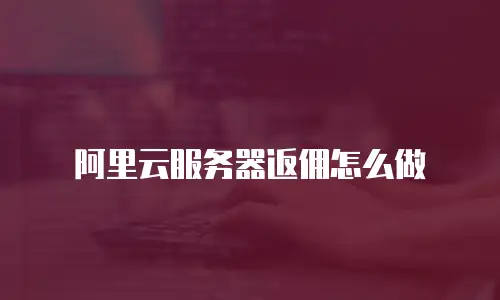 阿里云服务器返佣怎么做
