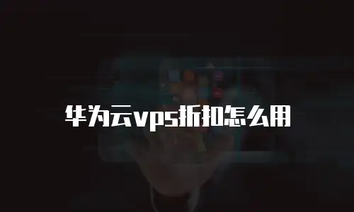 华为云vps折扣怎么用