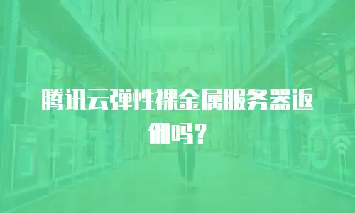 腾讯云弹性裸金属服务器返佣吗？