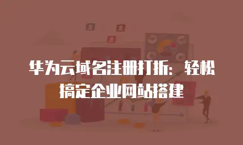 华为云域名注册打折：轻松搞定企业网站搭建