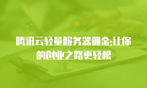 腾讯云轻量服务器佣金:让你的创业之路更轻松