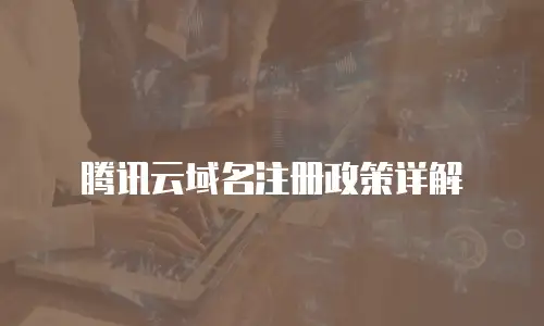 腾讯云域名注册政策详解