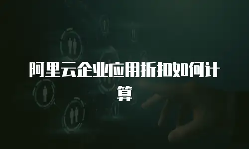阿里云企业应用折扣如何计算