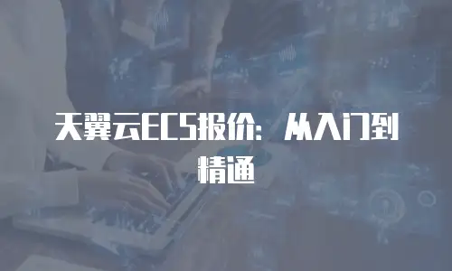 天翼云ECS报价：从入门到精通