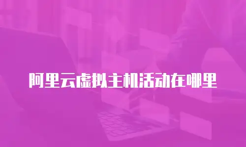 阿里云虚拟主机活动在哪里