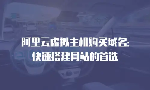 阿里云虚拟主机购买域名：快速搭建网站的首选