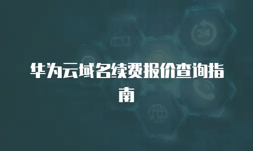 华为云域名续费报价查询指南