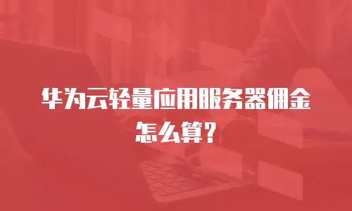 华为云轻量应用服务器佣金怎么算？