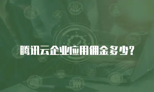 腾讯云企业应用佣金多少？