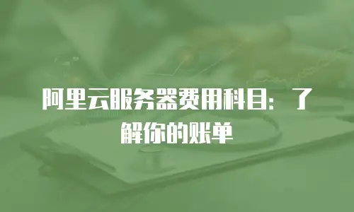 阿里云服务器费用科目：了解你的账单