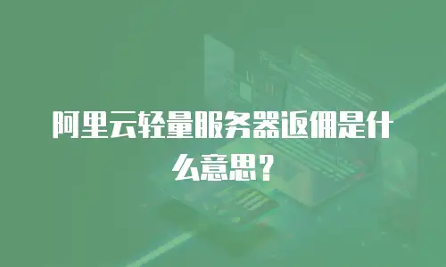 阿里云轻量服务器返佣是什么意思？