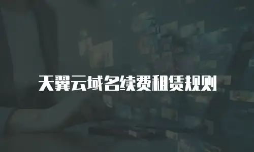 天翼云域名续费租赁规则