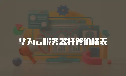 华为云服务器托管价格表