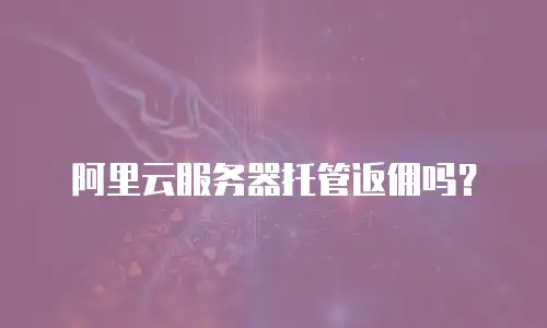 阿里云服务器托管返佣吗？