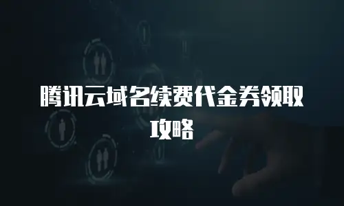 腾讯云域名续费代金券领取攻略