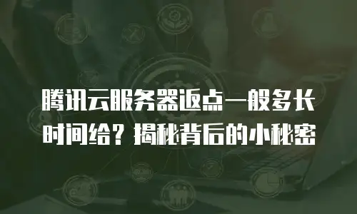 腾讯云服务器返点一般多长时间给？揭秘背后的小秘密