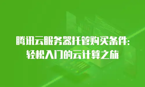 腾讯云服务器托管购买条件：轻松入门的云计算之旅