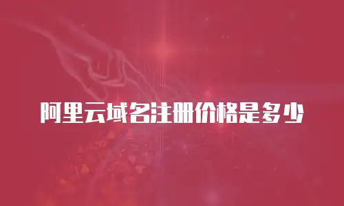 阿里云域名注册价格是多少