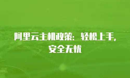 阿里云主机政策：轻松上手，安全无忧