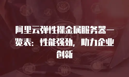 阿里云弹性裸金属服务器一览表：性能强劲，助力企业创新
