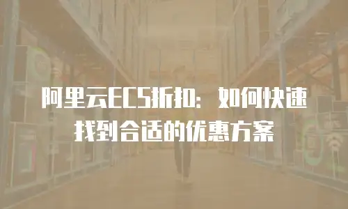 阿里云ECS折扣：如何快速找到合适的优惠方案